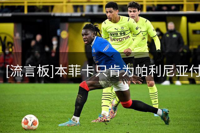 [流言板]本菲卡只肯为帕利尼亚付2000万；拜仁3位钉子户都很难卖出去